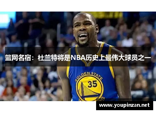 篮网名宿：杜兰特将是NBA历史上最伟大球员之一